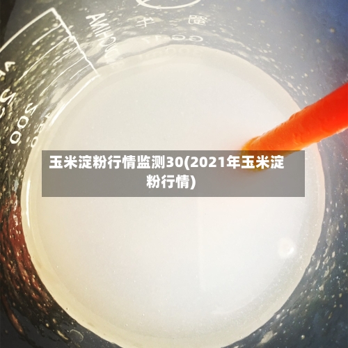 玉米淀粉行情监测30(2021年玉米淀粉行情)-第2张图片