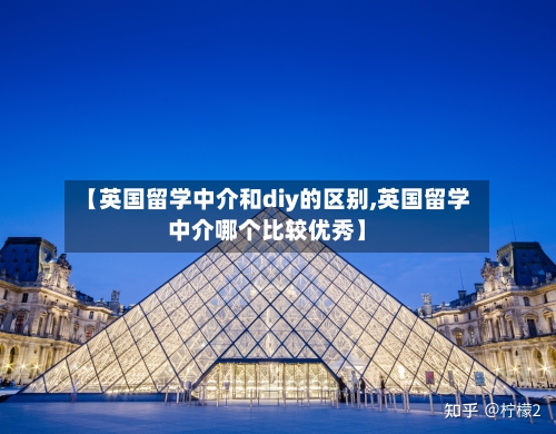 【英国留学中介和diy的区别,英国留学中介哪个比较优秀】