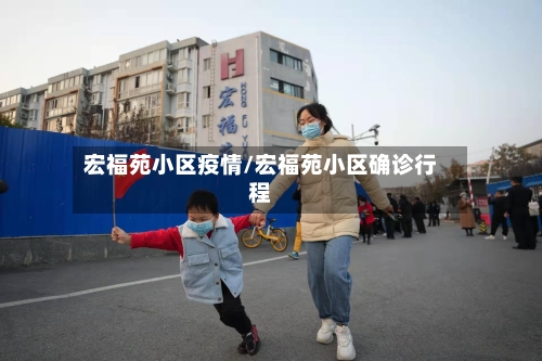 宏福苑小区疫情/宏福苑小区确诊行程-第3张图片