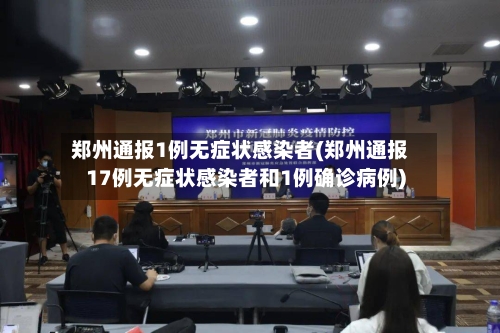 郑州通报1例无症状感染者(郑州通报17例无症状感染者和1例确诊病例)