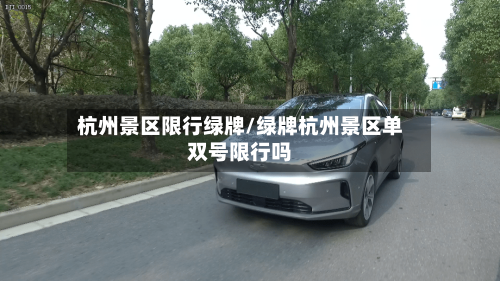 杭州景区限行绿牌/绿牌杭州景区单双号限行吗-第3张图片