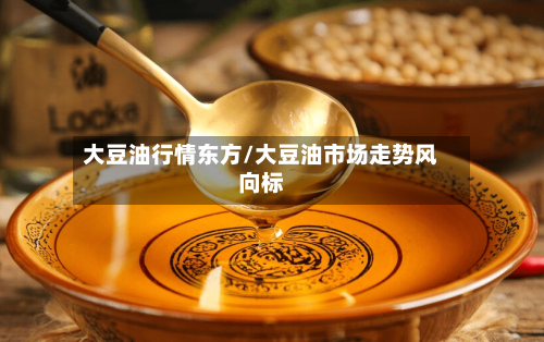 大豆油行情东方/大豆油市场走势风向标