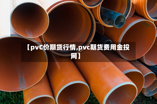 【pvC价期货行情,pvc期货费用金投网】