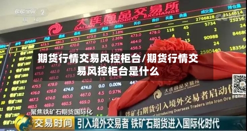 期货行情交易风控柜台/期货行情交易风控柜台是什么-第3张图片
