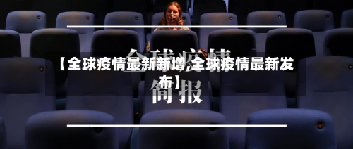 【全球疫情最新新增,全球疫情最新发布】