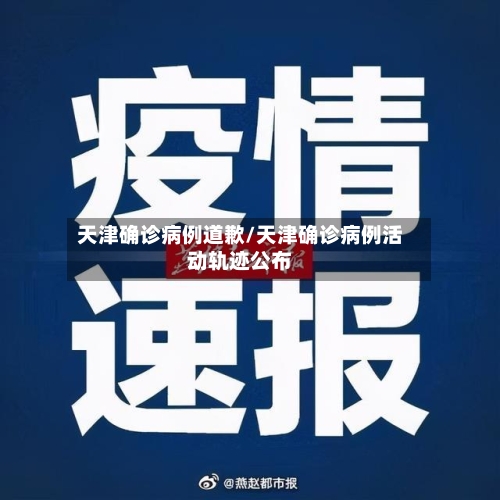 天津确诊病例道歉/天津确诊病例活动轨迹公布-第2张图片