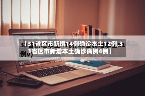 【31省区市新增14例确诊本土12例,31省区市新增本土确诊病例4例】