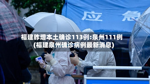 福建昨增本土确诊113例:泉州111例(福建泉州确诊病例最新消息)