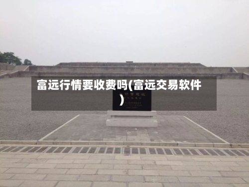 富远行情要收费吗(富远交易软件)-第2张图片