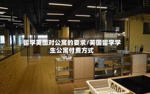 留学英国对公寓的要求/英国留学学生公寓付费方式