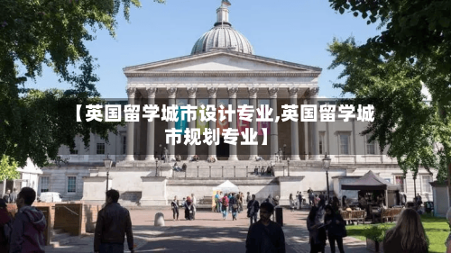 【英国留学城市设计专业,英国留学城市规划专业】-第3张图片