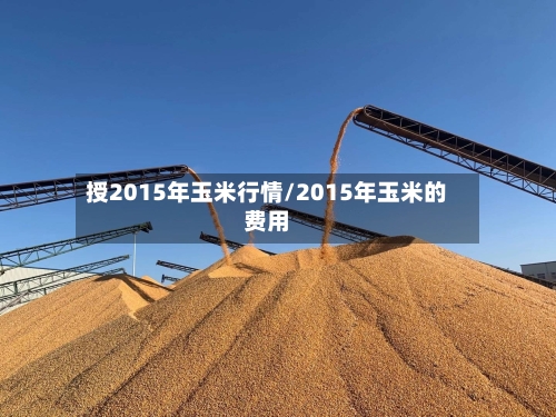 授2015年玉米行情/2015年玉米的费用