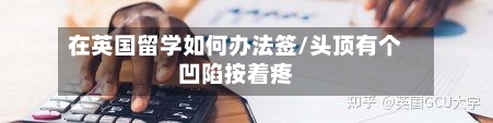 在英国留学如何办法签/头顶有个凹陷按着疼-第3张图片