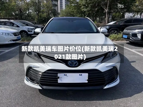 新款凯美瑞车图片价位(新款凯美瑞2021款图片)-第2张图片