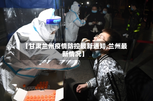 【甘肃兰州疫情防控最新通知,兰州最新情况】-第2张图片