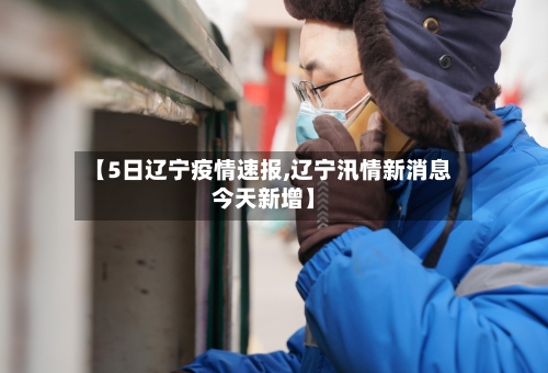 【5日辽宁疫情速报,辽宁汛情新消息今天新增】-第3张图片