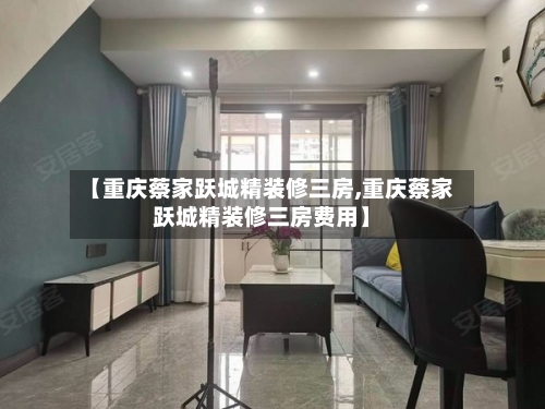 【重庆蔡家跃城精装修三房,重庆蔡家跃城精装修三房费用】-第2张图片