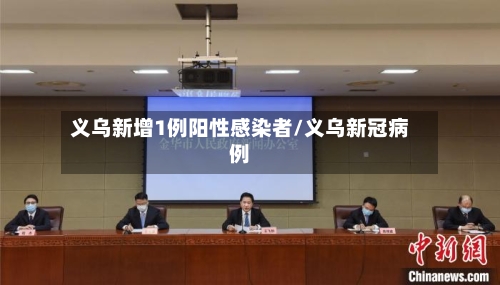 义乌新增1例阳性感染者/义乌新冠病例