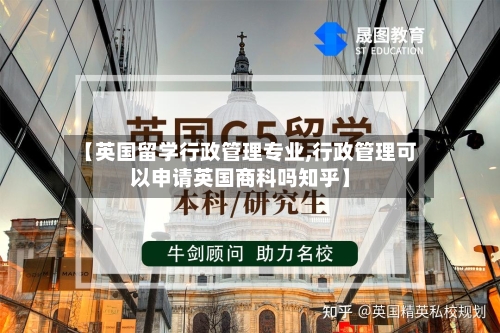 【英国留学行政管理专业,行政管理可以申请英国商科吗知乎】