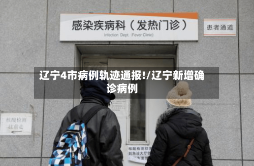 辽宁4市病例轨迹通报!/辽宁新增确诊病例