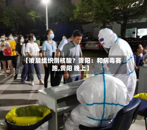 【凌晨组织测核酸？贵阳：和病毒赛跑,贵阳 晚上】-第2张图片