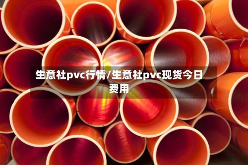 生意社pvc行情/生意社pvc现货今日费用
