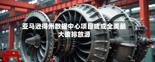 亚马逊得州数据中心项目或成全美最大碳排放源