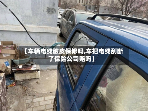 【车辆电线破皮保修吗,车把电线刮断了保险公司赔吗】-第2张图片