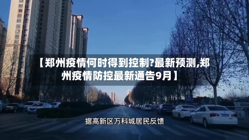 【郑州疫情何时得到控制?最新预测,郑州疫情防控最新通告9月】-第2张图片