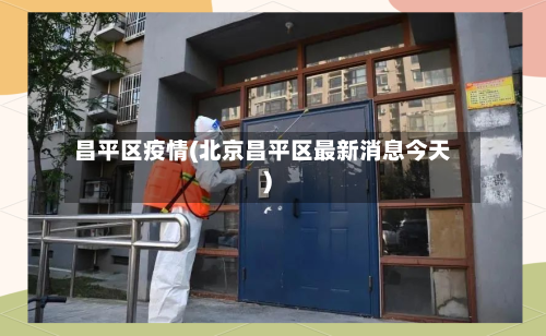 昌平区疫情(北京昌平区最新消息今天)-第2张图片