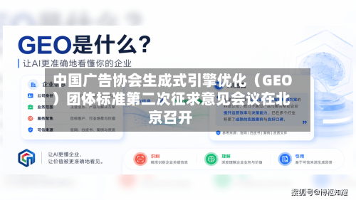 中国广告协会生成式引擎优化（GEO）团体标准第二次征求意见会议在北京召开-第2张图片