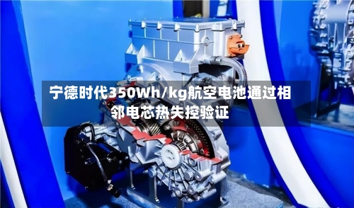 宁德时代350Wh/kg航空电池通过相邻电芯热失控验证-第2张图片
