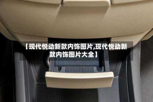 【现代悦动新款内饰图片,现代悦动新款内饰图片大全】