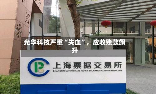 光华科技严重“失血”，应收账款飙升-第3张图片