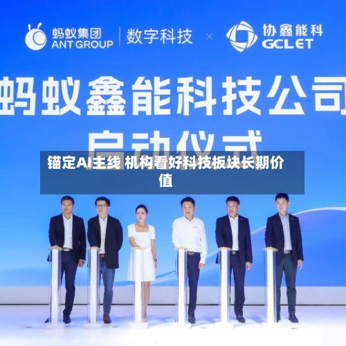锚定AI主线 机构看好科技板块长期价值-第2张图片