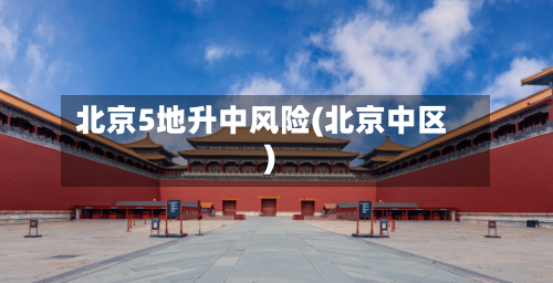 北京5地升中风险(北京中区)