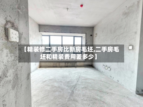 【精装修二手房比新房毛坯,二手房毛坯和精装费用差多少】