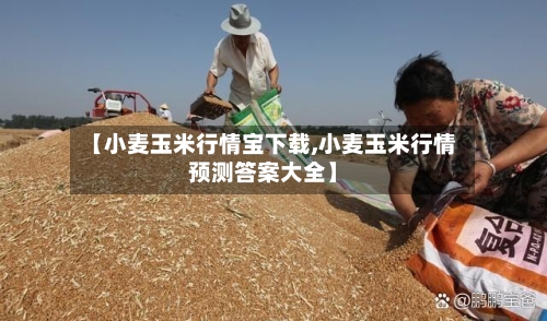 【小麦玉米行情宝下载,小麦玉米行情预测答案大全】