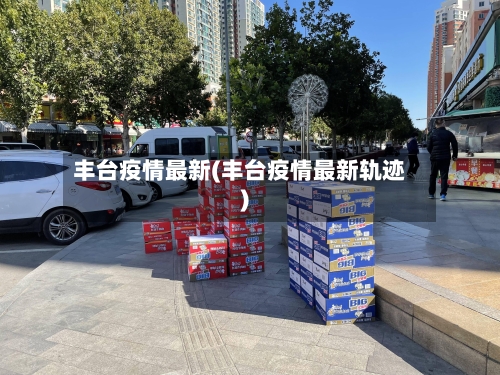 丰台疫情最新(丰台疫情最新轨迹)-第2张图片