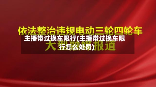 主播带过换车限行(主播带过换车限行怎么处罚)-第2张图片