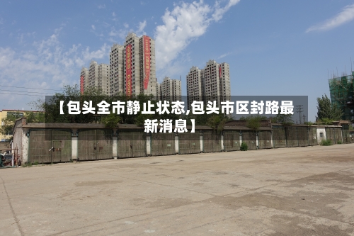 【包头全市静止状态,包头市区封路最新消息】-第3张图片