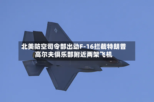 北美防空司令部出动F-16拦截特朗普高尔夫俱乐部附近两架飞机-第2张图片