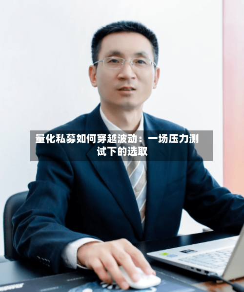 量化私募如何穿越波动：一场压力测试下的选取-第2张图片