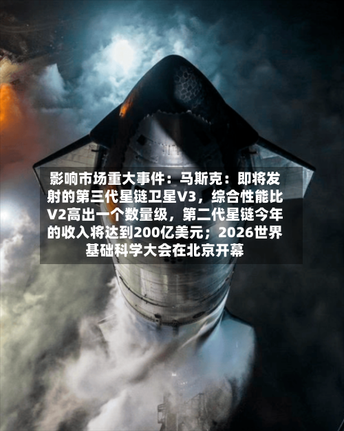 影响市场重大事件：马斯克：即将发射的第三代星链卫星V3，综合性能比V2高出一个数量级，第二代星链今年的收入将达到200亿美元；2026世界基础科学大会在北京开幕-第3张图片