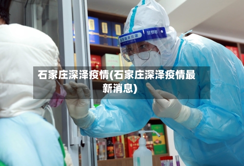 石家庄深泽疫情(石家庄深泽疫情最新消息)-第3张图片