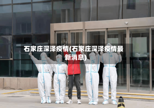 石家庄深泽疫情(石家庄深泽疫情最新消息)-第2张图片
