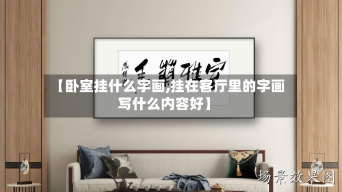【卧室挂什么字画,挂在客厅里的字画写什么内容好】