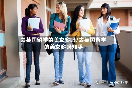 去英国留学的美女多吗/去英国留学的美女多吗知乎