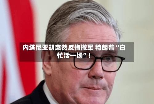 内塔尼亚胡突然反悔撤军 特朗普“白忙活一场	”！-第2张图片