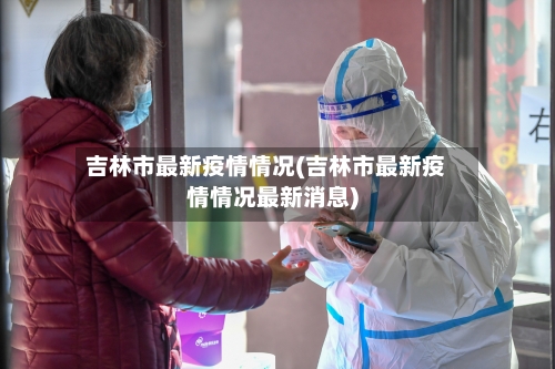 吉林市最新疫情情况(吉林市最新疫情情况最新消息)-第2张图片